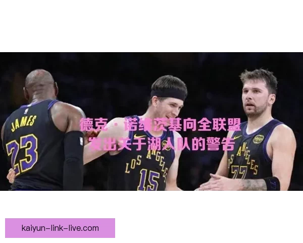 诺维茨基称湖人三巨头具掌控比赛能力季后赛威胁巨大